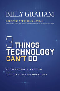 Title: Three Things Technology Can't Do: God's Powerful Answers to Your Toughest Questions, Author: Billy Graham
