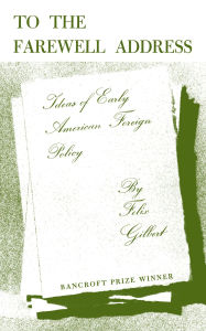 Title: To the Farewell Address: Ideas of Early American Foreign Policy, Author: Felix Gilbert