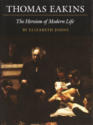 Title: Thomas Eakins: The Heroism of Modern Life, Author: Elizabeth Johns