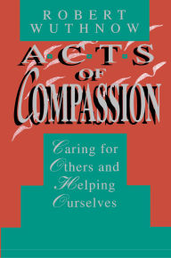 Title: Acts of Compassion: Caring for Others and Helping Ourselves, Author: Robert Wuthnow