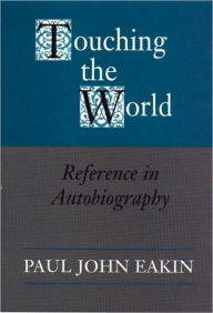 Title: Touching the World: Reference in Autobiography, Author: Paul John Eakin