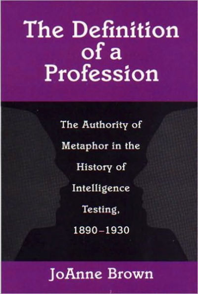 The Definition of a Profession: The Authority of Metaphor in the History of Intelligence Testing, 1890-1930