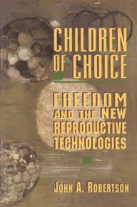 Title: Children of Choice: Freedom and the New Reproductive Technologies, Author: John A. Robertson