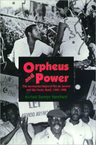 Title: Orpheus and Power: The Movimento Negro of Rio de Janeiro and São Paulo, Brazil 1945-1988, Author: Michael G. Hanchard