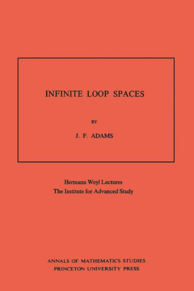 Infinite Loop Spaces (AM-90), Volume 90: Hermann Weyl Lectures, The Institute for Advanced Study. (AM-90)