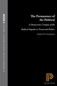 Title: The Permanence of the Political: A Democratic Critique of the Radical Impulse to Transcend Politics, Author: Joseph M. Schwartz