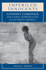 Imperiled Innocents: Anthony Comstock and Family Reproduction in Victorian America