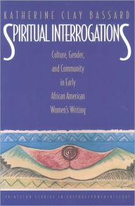 Title: Spiritual Interrogations: Culture, Gender, and Community in Early African American Women's Writing, Author: Katherine Clay Bassard