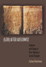 Title: (God) After Auschwitz: Tradition and Change in Post-Holocaust Jewish Thought, Author: Zachary Braiterman