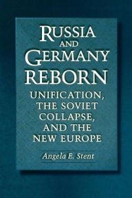 Title: Russia and Germany Reborn: Unification, the Soviet Collapse, and the New Europe, Author: Angela E. Stent