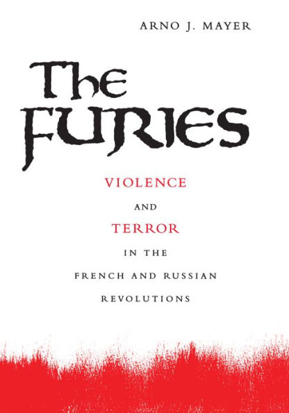 The Furies: Violence and Terror in the French and Russian Revolutions