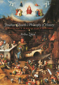 Title: Jonathan Edwards's Philosophy of History: The Reenchantment of the World in the Age of Enlightenment, Author: Avihu Zakai