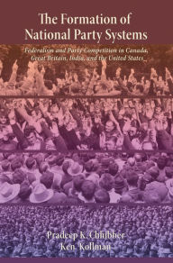 Title: The Formation of National Party Systems: Federalism and Party Competition in Canada, Great Britain, India, and the United States, Author: Pradeep Chhibber