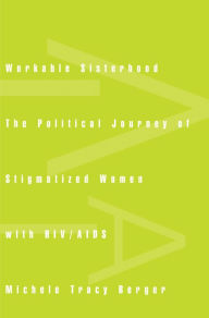 Title: Workable Sisterhood: The Political Journey of Stigmatized Women with HIV/AIDS, Author: Michele Tracy Berger