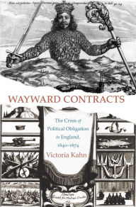 Title: Wayward Contracts: The Crisis of Political Obligation in England, 1640-1674, Author: Victoria Kahn