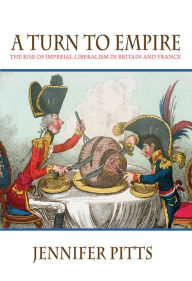 Title: A Turn to Empire: The Rise of Imperial Liberalism in Britain and France, Author: Jennifer Pitts