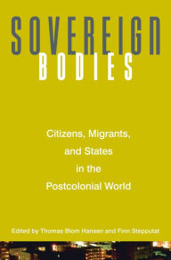 Title: Sovereign Bodies: Citizens, Migrants, and States in the Postcolonial World, Author: Thomas Blom Hansen