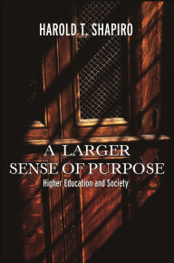 Title: A Larger Sense of Purpose: Higher Education and Society, Author: Harold T. Shapiro