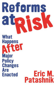 Title: Reforms at Risk: What Happens After Major Policy Changes Are Enacted, Author: Eric M. Patashnik