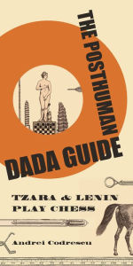 Title: The Posthuman Dada Guide: tzara and lenin play chess, Author: Andrei Codrescu