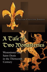 Title: A Tale of Two Monasteries: Westminster and Saint-Denis in the Thirteenth Century, Author: William Chester Jordan