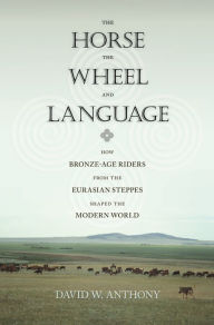 Title: The Horse, the Wheel, and Language: How Bronze-Age Riders from the Eurasian Steppes Shaped the Modern World, Author: David W. Anthony