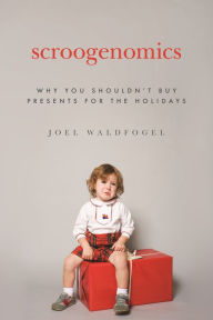 Title: Scroogenomics: Why You Shouldn't Buy Presents for the Holidays, Author: Joel Waldfogel