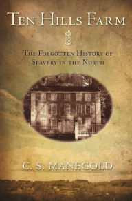 Title: Ten Hills Farm: The Forgotten History of Slavery in the North, Author: C. S. Manegold