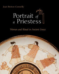 Title: Portrait of a Priestess: Women and Ritual in Ancient Greece, Author: Joan Breton Connelly