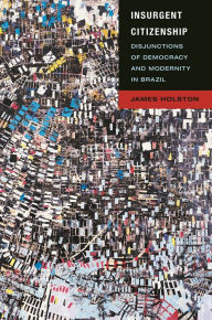 Title: Insurgent Citizenship: Disjunctions of Democracy and Modernity in Brazil, Author: James Holston