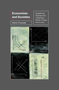 Title: Economists and Societies: Discipline and Profession in the United States, Britain, and France, 1890s to 1990s, Author: Marion Fourcade