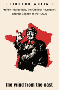 The Wind from the East: French Intellectuals, the Cultural Revolution, and the Legacy of the 1960s