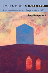 Title: Postmodern Belief: American Literature and Religion since 1960, Author: Amy Hungerford