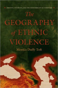 Title: The Geography of Ethnic Violence: Identity, Interests, and the Indivisibility of Territory, Author: Monica Duffy Toft