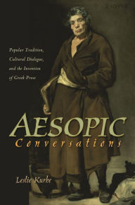 Title: Aesopic Conversations: Popular Tradition, Cultural Dialogue, and the Invention of Greek Prose, Author: Leslie Kurke