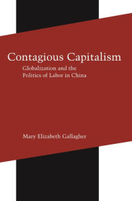 Title: Contagious Capitalism: Globalization and the Politics of Labor in China, Author: Mary Elizabeth Gallagher