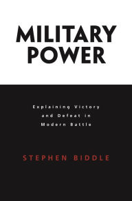 Title: Military Power: Explaining Victory and Defeat in Modern Battle, Author: Stephen Biddle