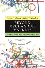 Title: Beyond Mechanical Markets: Asset Price Swings, Risk, and the Role of the State, Author: Roman Frydman