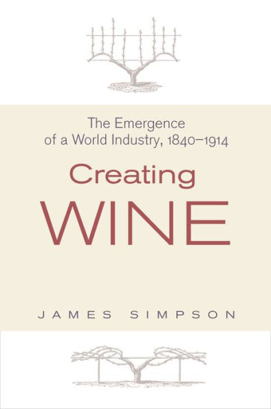 Creating Wine: The Emergence of a World Industry, 1840-1914
