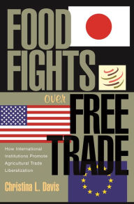 Title: Food Fights over Free Trade: How International Institutions Promote Agricultural Trade Liberalization, Author: Christina L. Davis