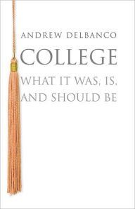 Title: College: What It Was, Is, and Should Be, Author: Andrew Delbanco