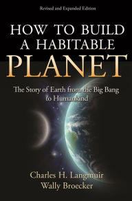 Title: How to Build a Habitable Planet: The Story of Earth from the Big Bang to Humankind - Revised and Expanded Edition, Author: Charles H. Langmuir