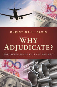 Title: Why Adjudicate?: Enforcing Trade Rules in the WTO, Author: Christina L. Davis