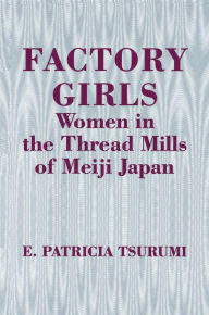 Title: Factory Girls: Women in the Thread Mills of Meiji Japan, Author: E. Patricia Tsurumi