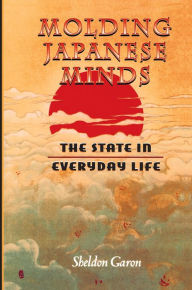 Title: Molding Japanese Minds: The State in Everyday Life, Author: Sheldon Garon