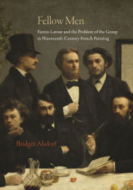 Title: Fellow Men: Fantin-Latour and the Problem of the Group in Nineteenth-Century French Painting, Author: Bridget Alsdorf