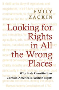 Title: Looking for Rights in All the Wrong Places: Why State Constitutions Contain America's Positive Rights, Author: Emily Zackin