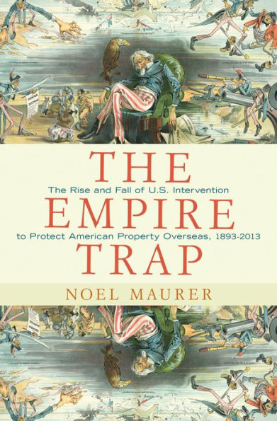 The Empire Trap: The Rise and Fall of U.S. Intervention to Protect American Property Overseas, 1893-2013