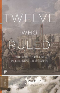 Title: Twelve Who Ruled: The Year of Terror in the French Revolution, Author: R. R. Palmer