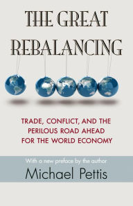 Title: The Great Rebalancing: Trade, Conflict, and the Perilous Road Ahead for the World Economy - Updated Edition, Author: Michael Pettis